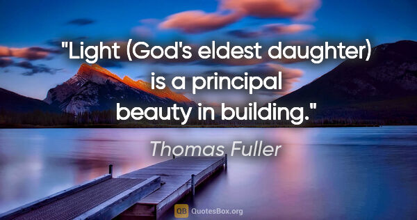 Thomas Fuller Zitat: "Light (God's eldest daughter) is a principal beauty in building."