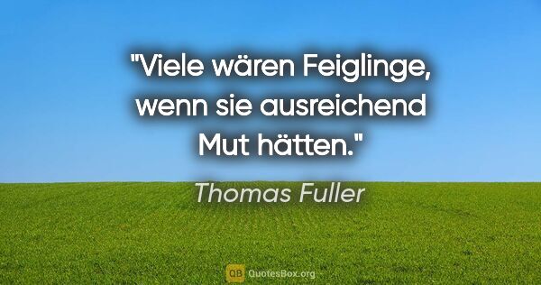 Thomas Fuller Zitat: "Viele wären Feiglinge, wenn sie ausreichend Mut hätten."