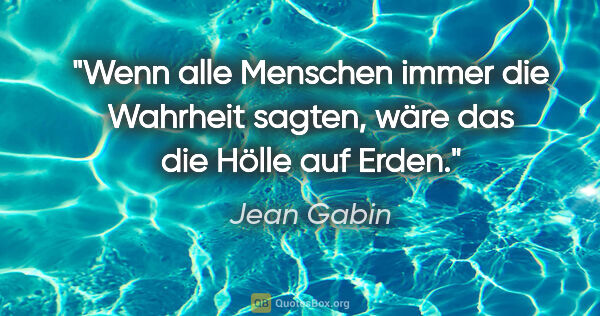 Jean Gabin Zitat: "Wenn alle Menschen immer die Wahrheit sagten, wäre das die..."