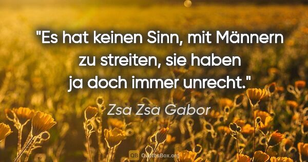 Zsa Zsa Gabor Zitat: "Es hat keinen Sinn, mit Männern zu streiten, sie haben ja doch..."