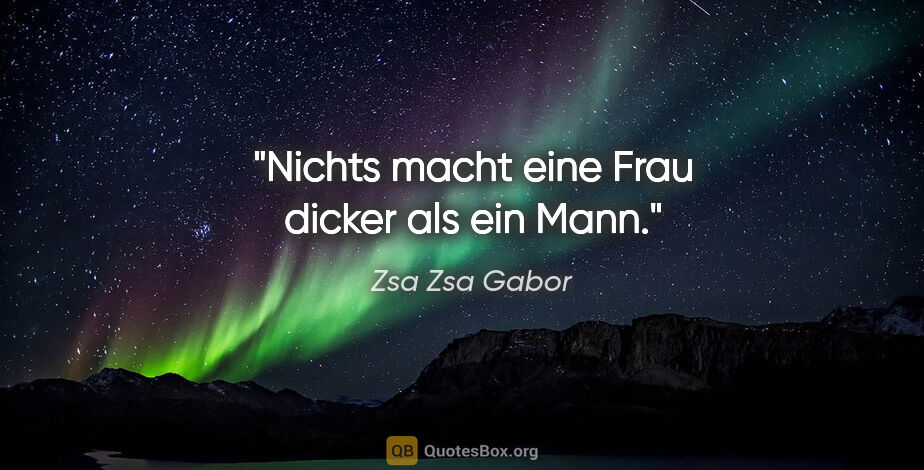 Zsa Zsa Gabor Zitat: "Nichts macht eine Frau dicker als ein Mann."