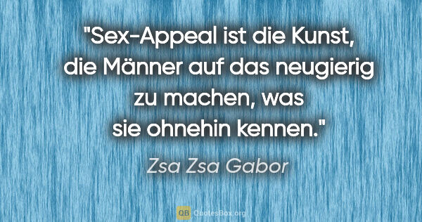 Zsa Zsa Gabor Zitat: "Sex-Appeal ist die Kunst, die Männer auf das neugierig zu..."