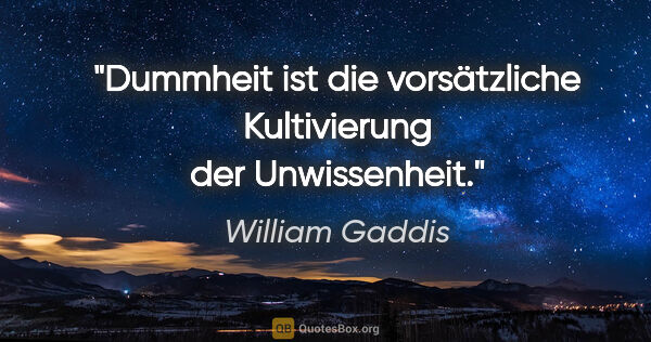 William Gaddis Zitat: "Dummheit ist die vorsätzliche Kultivierung der Unwissenheit."