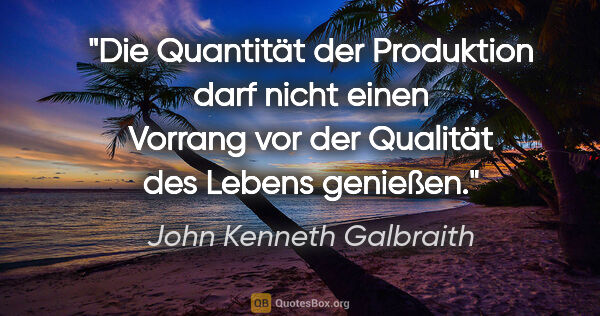 John Kenneth Galbraith Zitat: "Die Quantität der Produktion darf nicht einen Vorrang vor der..."