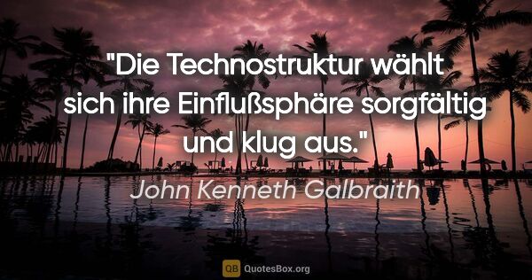 John Kenneth Galbraith Zitat: "Die Technostruktur wählt sich ihre Einflußsphäre sorgfältig..."