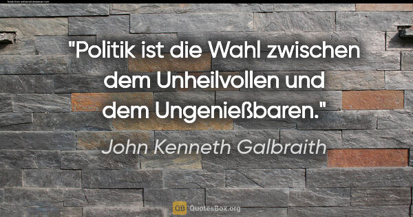 John Kenneth Galbraith Zitat: "Politik ist die Wahl zwischen dem Unheilvollen und dem..."