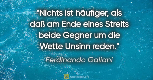 Ferdinando Galiani Zitat: "Nichts ist häufiger, als daß am Ende eines Streits beide..."