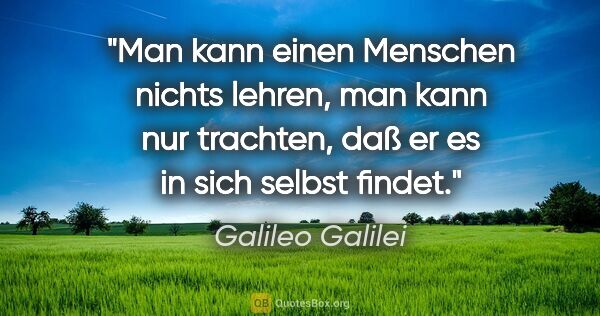 Galileo Galilei Zitat: "Man kann einen Menschen nichts lehren, man kann nur trachten,..."