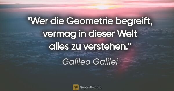 Galileo Galilei Zitat: "Wer die Geometrie begreift, vermag in dieser Welt alles zu..."