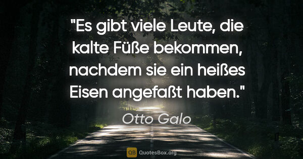 Otto Galo Zitat: "Es gibt viele Leute, die kalte Füße bekommen, nachdem sie ein..."