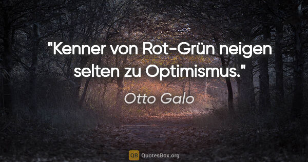 Otto Galo Zitat: "Kenner von Rot-Grün neigen selten zu Optimismus."