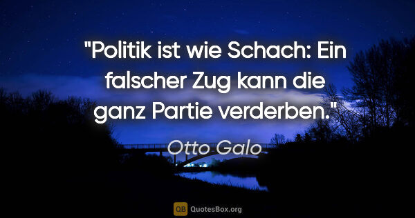 Otto Galo Zitat: "Politik ist wie Schach: Ein falscher Zug kann die ganz Partie..."