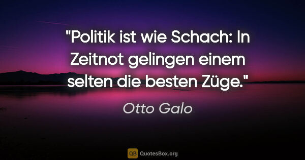 Otto Galo Zitat: "Politik ist wie Schach: In Zeitnot gelingen einem selten die..."