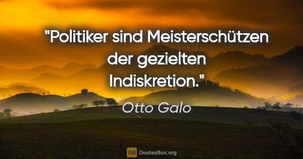 Otto Galo Zitat: "Politiker sind Meisterschützen der gezielten Indiskretion."