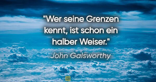 John Galsworthy Zitat: "Wer seine Grenzen kennt, ist schon ein halber Weiser."