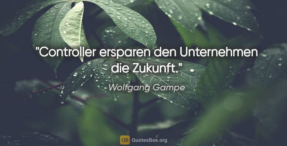 Wolfgang Gampe Zitat: "Controller ersparen den Unternehmen die Zukunft."