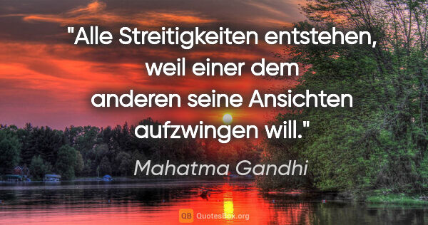Mahatma Gandhi Zitat: "Alle Streitigkeiten entstehen, weil einer dem anderen seine..."