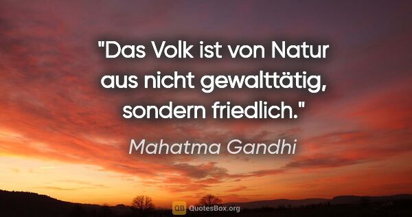 Mahatma Gandhi Zitat: "Das Volk ist von Natur aus nicht gewalttätig, sondern friedlich."