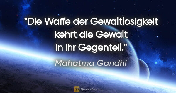 Mahatma Gandhi Zitat: "Die Waffe der Gewaltlosigkeit kehrt die Gewalt in ihr Gegenteil."