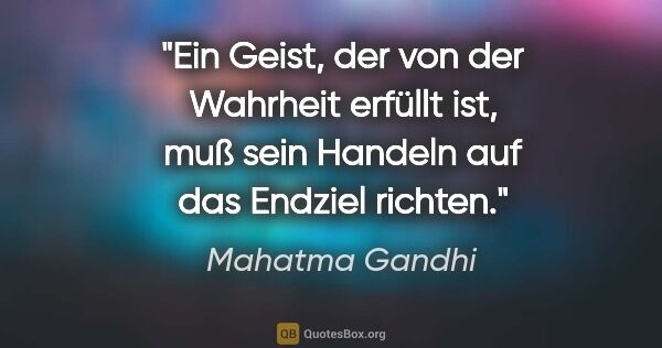 Mahatma Gandhi Zitat: "Ein Geist, der von der Wahrheit erfüllt ist, muß sein Handeln..."