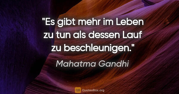 Mahatma Gandhi Zitat: "Es gibt mehr im Leben zu tun als dessen Lauf zu beschleunigen."