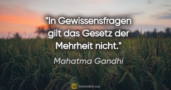 Mahatma Gandhi Zitat: "In Gewissensfragen gilt das Gesetz der Mehrheit nicht."