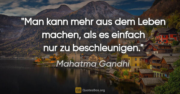 Mahatma Gandhi Zitat: "Man kann mehr aus dem Leben machen, als es einfach nur zu..."