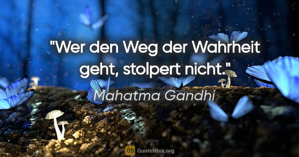 Mahatma Gandhi Zitat: "Wer den Weg der Wahrheit geht, stolpert nicht."