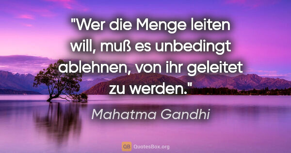 Mahatma Gandhi Zitat: "Wer die Menge leiten will, muß es unbedingt ablehnen, von ihr..."