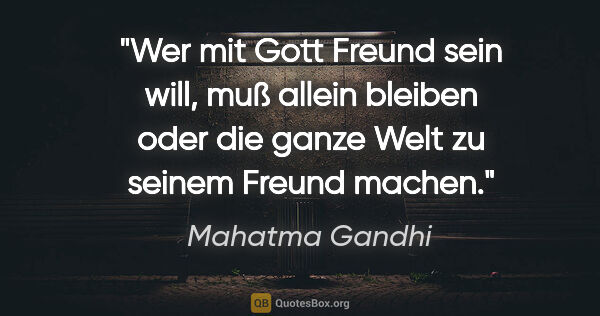 Mahatma Gandhi Zitat: "Wer mit Gott Freund sein will, muß allein bleiben oder die..."