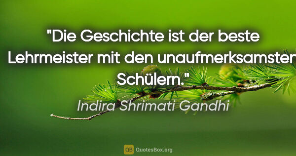 Indira Shrimati Gandhi Zitat: "Die Geschichte ist der beste Lehrmeister mit den..."
