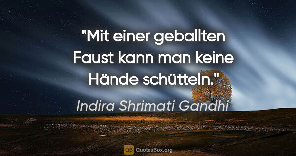 Indira Shrimati Gandhi Zitat: "Mit einer geballten Faust kann man keine Hände schütteln."