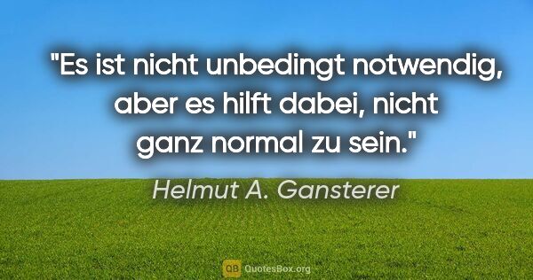 Helmut A. Gansterer Zitat: "Es ist nicht unbedingt notwendig, aber es hilft dabei, nicht..."
