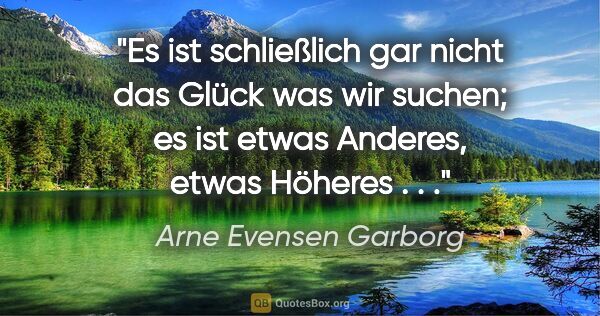 Arne Evensen Garborg Zitat: "Es ist schließlich gar nicht das Glück was wir suchen; es ist..."