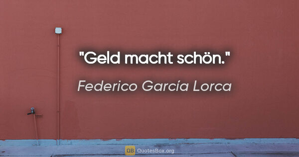 Federico García Lorca Zitat: "Geld macht schön."