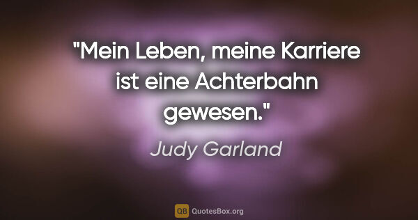 Judy Garland Zitat: "Mein Leben, meine Karriere ist eine Achterbahn gewesen."