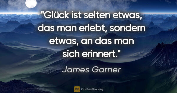 James Garner Zitat: "Glück ist selten etwas, das man erlebt, sondern etwas, an das..."