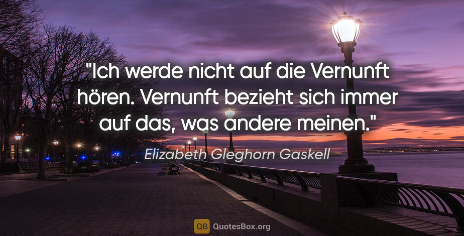 Elizabeth Gleghorn Gaskell Zitat: "Ich werde nicht auf die Vernunft hören. Vernunft bezieht sich..."