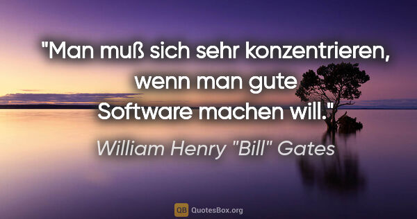 William Henry "Bill" Gates Zitat: "Man muß sich sehr konzentrieren, wenn man gute Software machen..."
