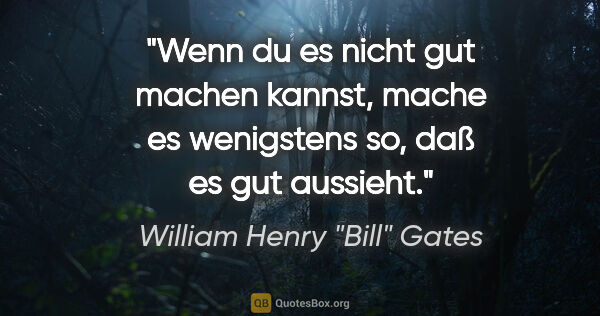 William Henry "Bill" Gates Zitat: "Wenn du es nicht gut machen kannst, mache es wenigstens so,..."