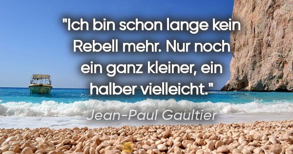 Jean-Paul Gaultier Zitat: "Ich bin schon lange kein Rebell mehr. Nur noch ein ganz..."