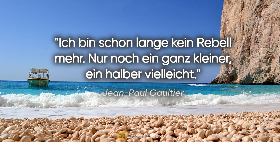Jean-Paul Gaultier Zitat: "Ich bin schon lange kein Rebell mehr. Nur noch ein ganz..."
