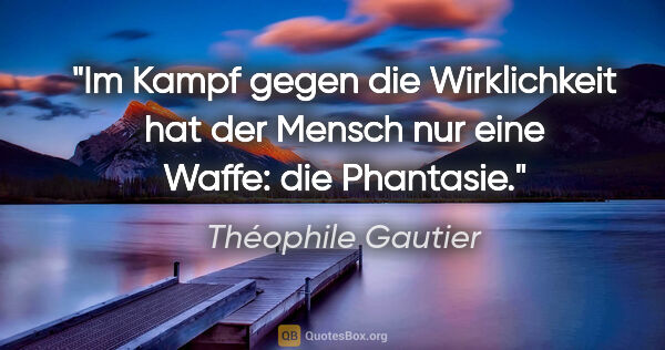 Théophile Gautier Zitat: "Im Kampf gegen die Wirklichkeit hat der Mensch nur eine Waffe:..."