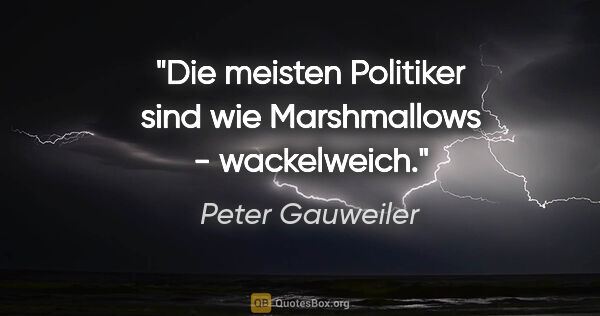 Peter Gauweiler Zitat: "Die meisten Politiker sind wie Marshmallows - wackelweich."