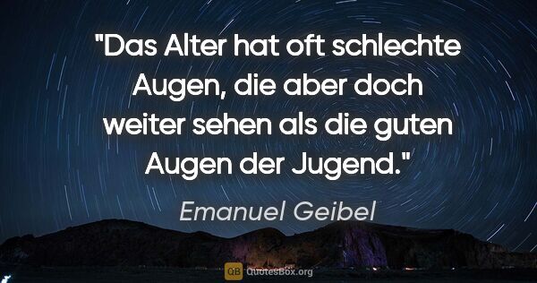 Emanuel Geibel Zitat: "Das Alter hat oft schlechte Augen, die aber doch weiter sehen..."