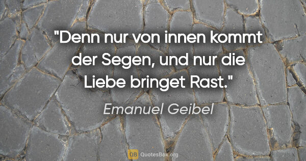Emanuel Geibel Zitat: "Denn nur von innen kommt der Segen, und nur die Liebe bringet..."