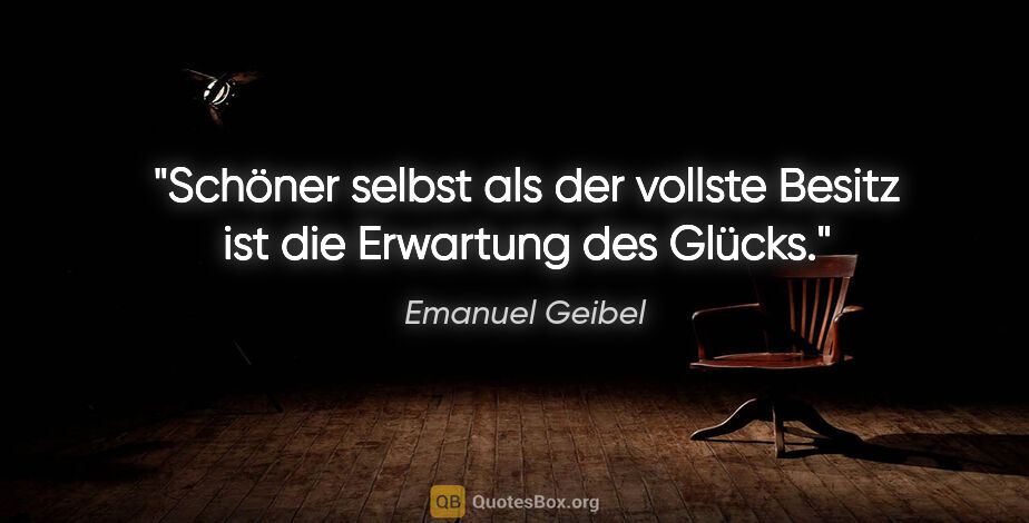 Emanuel Geibel Zitat: "Schöner selbst als der vollste Besitz ist die Erwartung des..."