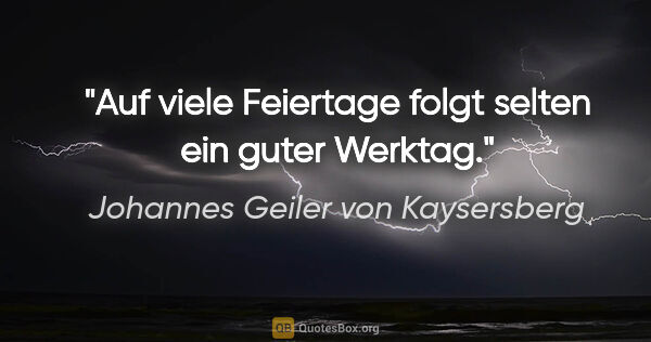 Johannes Geiler von Kaysersberg Zitat: "Auf viele Feiertage folgt selten ein guter Werktag."