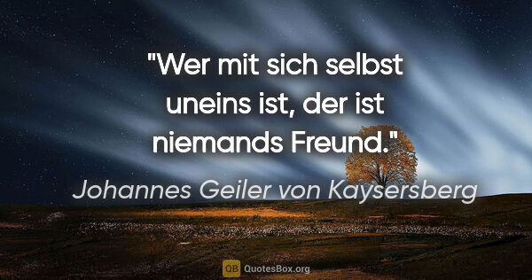 Johannes Geiler von Kaysersberg Zitat: "Wer mit sich selbst uneins ist, der ist niemands Freund."