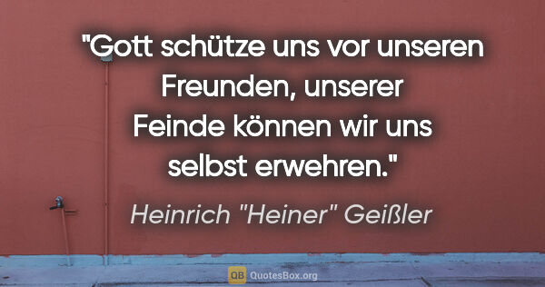 Heinrich "Heiner" Geißler Zitat: "Gott schütze uns vor unseren Freunden, unserer Feinde können..."